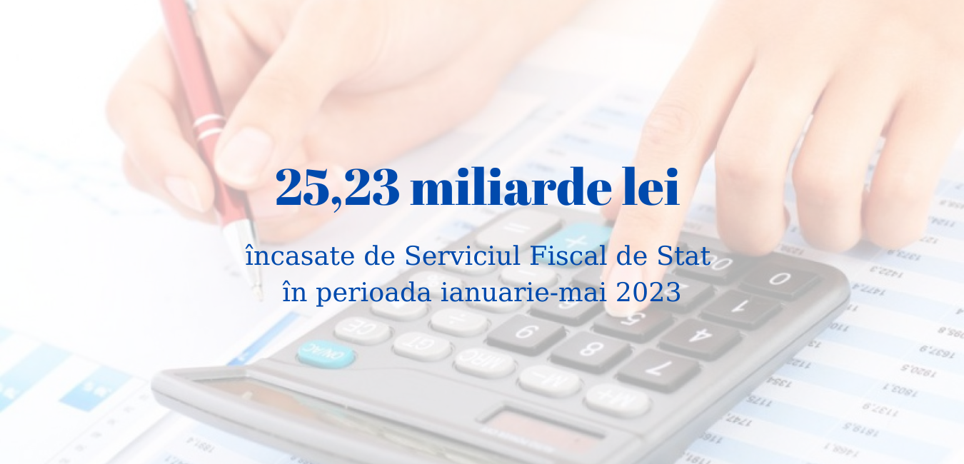 25,23 miliarde lei încasate de Serviciul Fiscal de Stat în 5 luni ale anului 2023