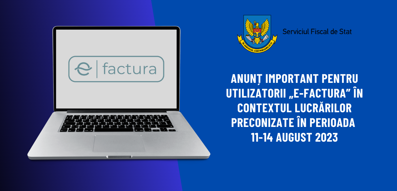 Anunț important pentru utilizatorii „e-Factura” în contextul lucrărilor preconizate în perioada 11-14 august 2023