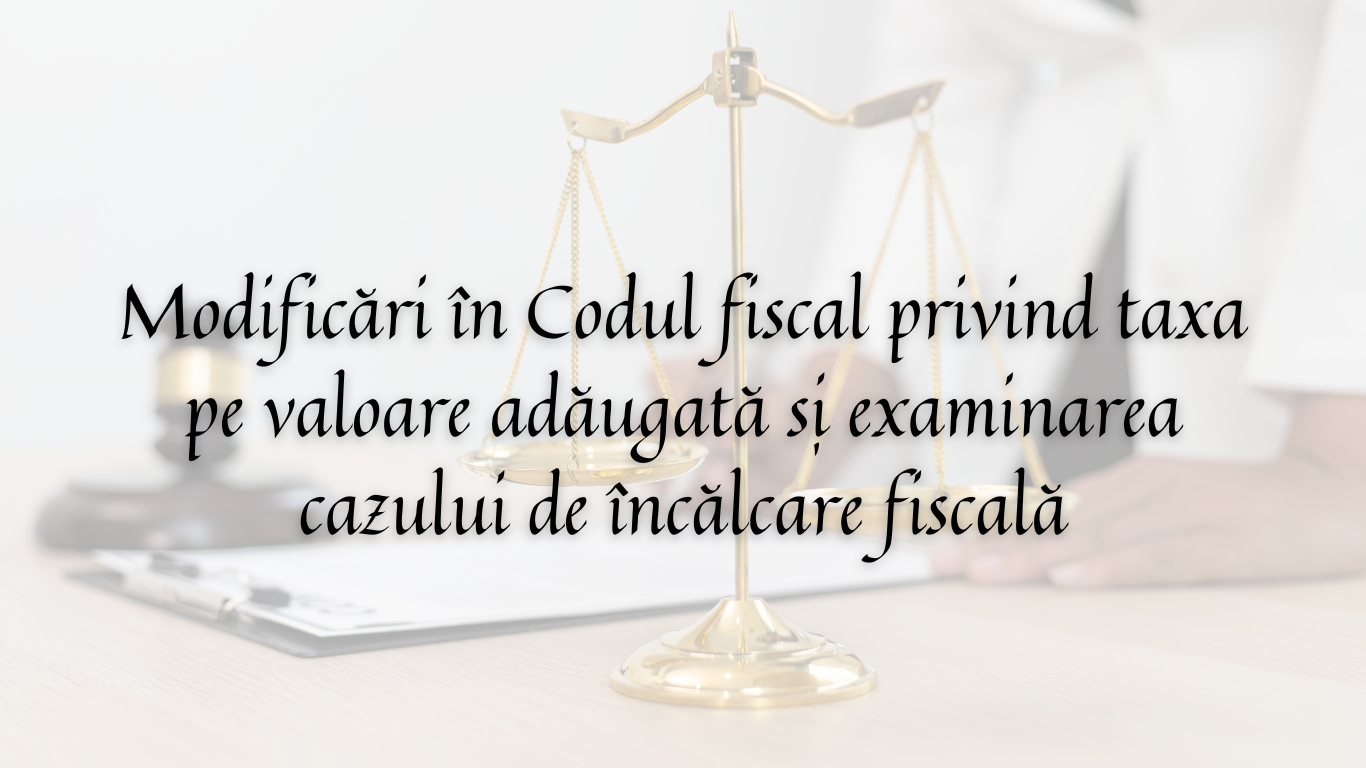 Modificări în Codul fiscal privind taxa pe valoare adăugată și examinarea cazului de încălcare fiscală