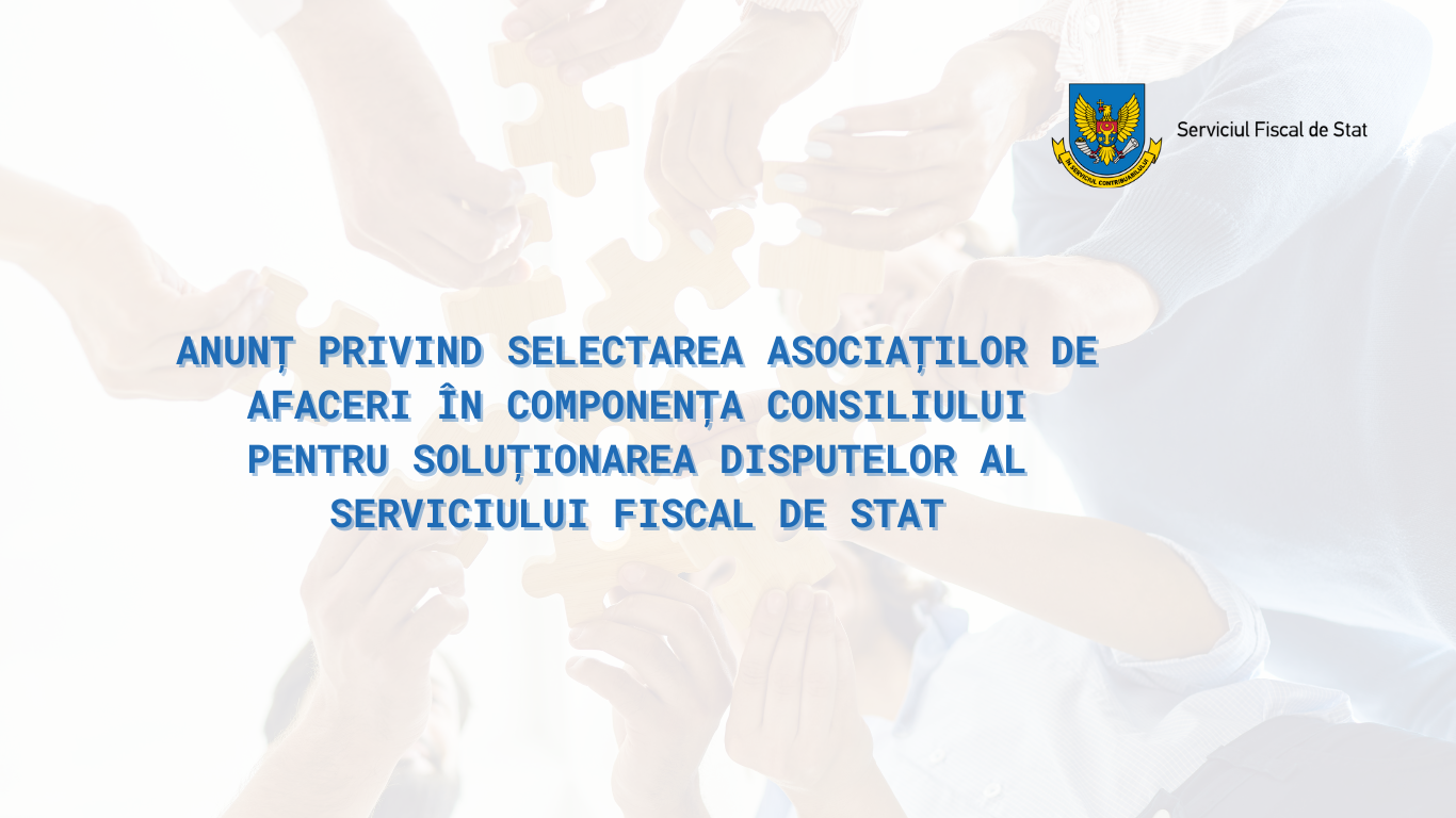 Anunț privind selectarea asociațiilor de afaceri în componența Consiliului pentru soluționarea disputelor al Serviciului Fiscal de Stat