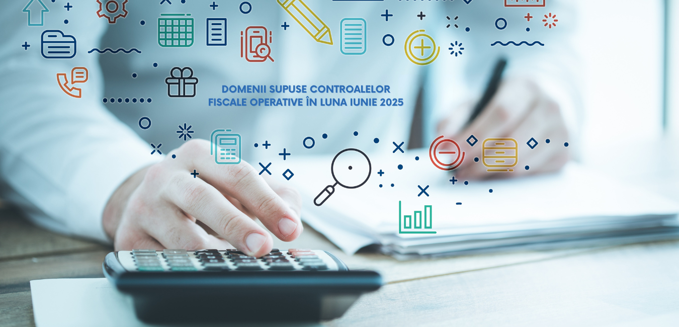 Domenii supuse controalelor fiscale operative în luna iunie 2025